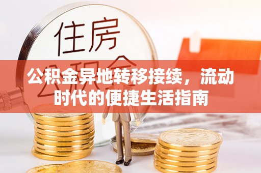 武江公积金异地转移接续，流动时代的便捷生活指南