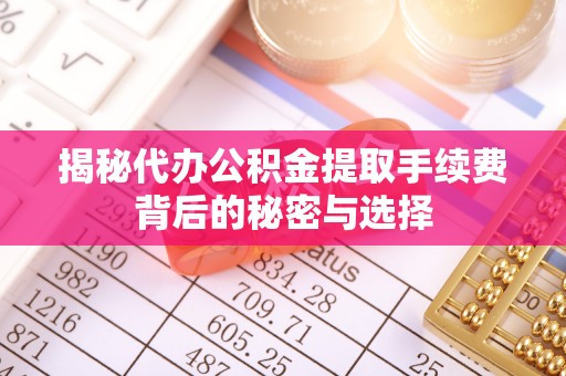 武江揭秘代办公积金提取手续费背后的秘密与选择