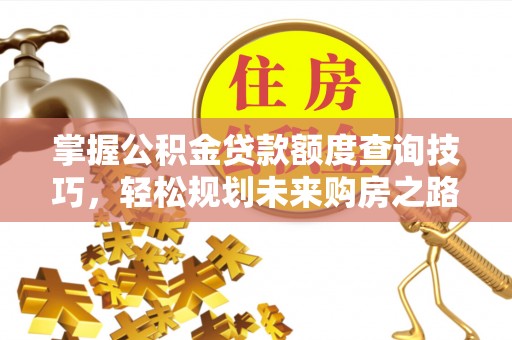 武江掌握公积金贷款额度查询技巧，轻松规划未来购房之路