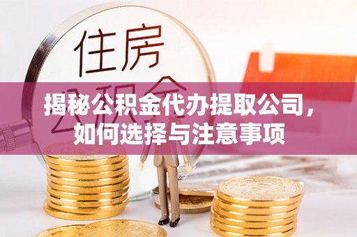 武江揭秘公积金代办提取公司，如何选择与注意事项