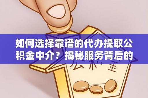 武江如何选择靠谱的代办提取公积金中介？揭秘服务背后的真相