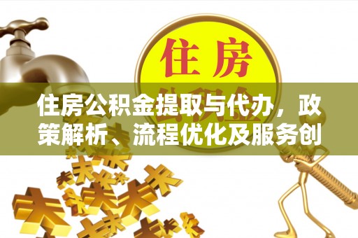 武江住房公积金提取与代办，政策解析、流程优化及服务创新