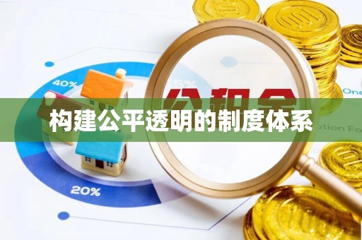 武江构建公平透明的制度体系