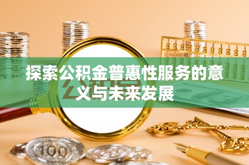 武江探索公积金普惠性服务的意义与未来发展