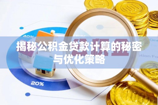 武江揭秘公积金贷款计算的秘密与优化策略