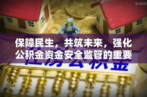 武江保障民生，共筑未来，强化公积金资金安全监管的重要性