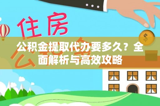 武江公积金提取代办要多久？全面解析与高效攻略