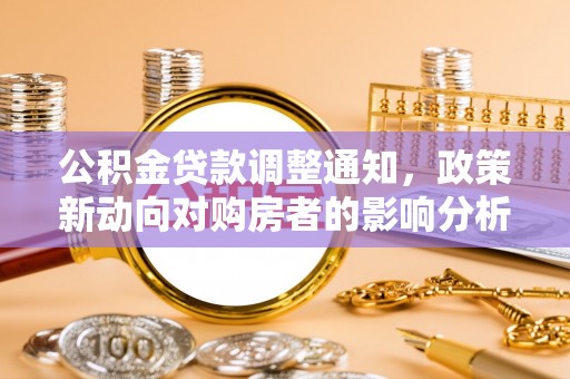 武江公积金贷款调整通知，政策新动向对购房者的影响分析