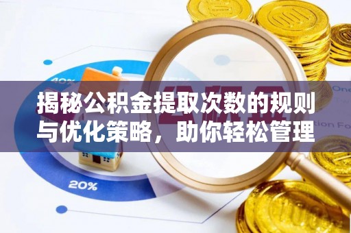 武江揭秘公积金提取次数的规则与优化策略，助你轻松管理财务