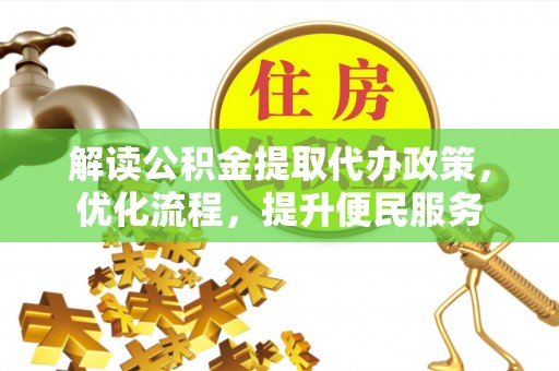 武江解读公积金提取代办政策，优化流程，提升便民服务