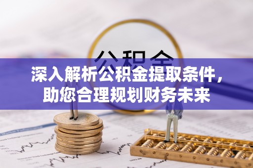 武江深入解析公积金提取条件，助您合理规划财务未来