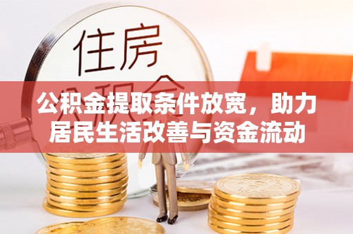 武江公积金提取条件放宽，助力居民生活改善与资金流动