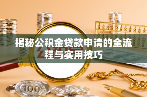 武江揭秘公积金贷款申请的全流程与实用技巧