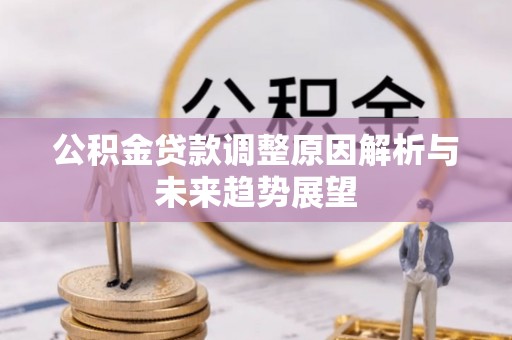 武江公积金贷款调整原因解析与未来趋势展望