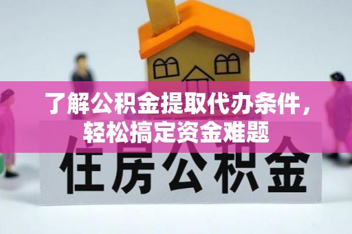 武江了解公积金提取代办条件，轻松搞定资金难题