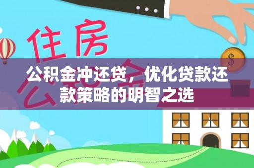 武江公积金冲还贷，优化贷款还款策略的明智之选