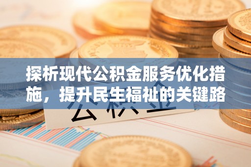 武江探析现代公积金服务优化措施，提升民生福祉的关键路径
