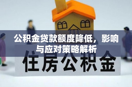 武江公积金贷款额度降低，影响与应对策略解析