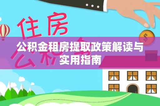 武江公积金租房提取政策解读与实用指南