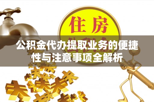 武江公积金代办提取业务的便捷性与注意事项全解析