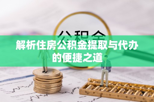 武江解析住房公积金提取与代办的便捷之道