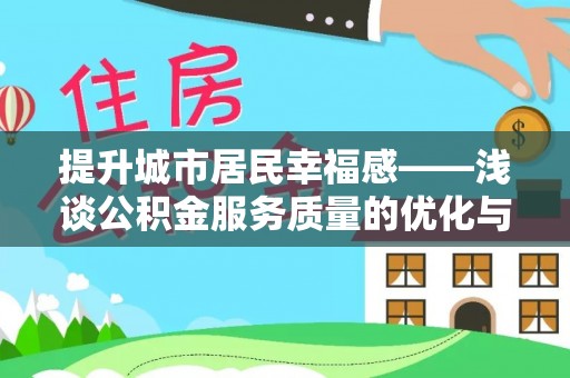 武江提升城市居民幸福感——浅谈公积金服务质量的优化与未来
