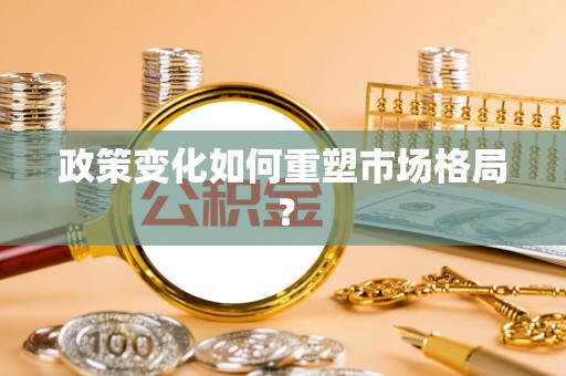 武江政策变化如何重塑市场格局？