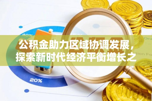 武江公积金助力区域协调发展，探索新时代经济平衡增长之道