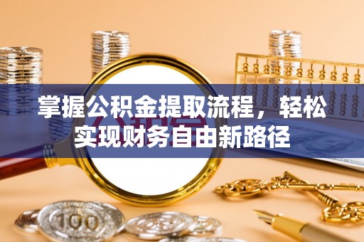 武江掌握公积金提取流程，轻松实现财务自由新路径