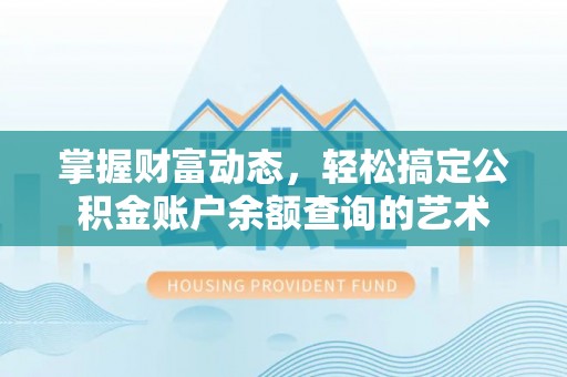 武江掌握财富动态，轻松搞定公积金账户余额查询的艺术
