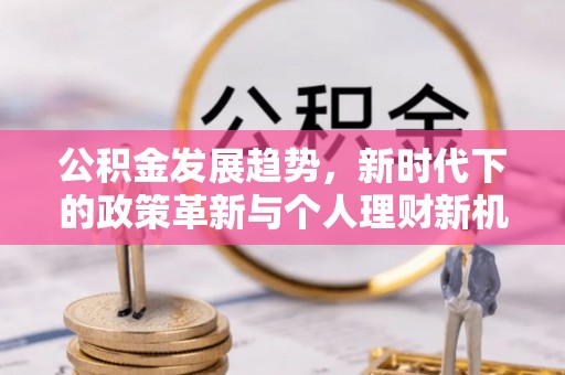 武江公积金发展趋势，新时代下的政策革新与个人理财新机遇