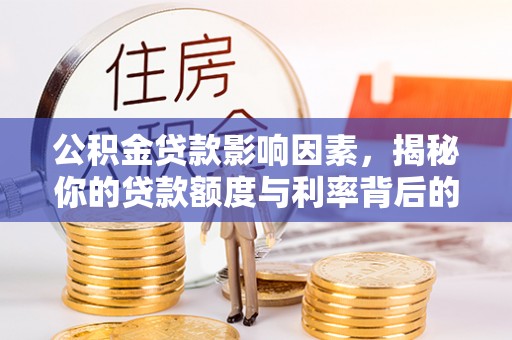 武江公积金贷款影响因素，揭秘你的贷款额度与利率背后的秘密