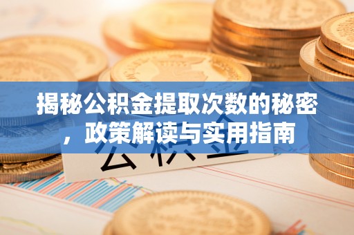 武江揭秘公积金提取次数的秘密，政策解读与实用指南