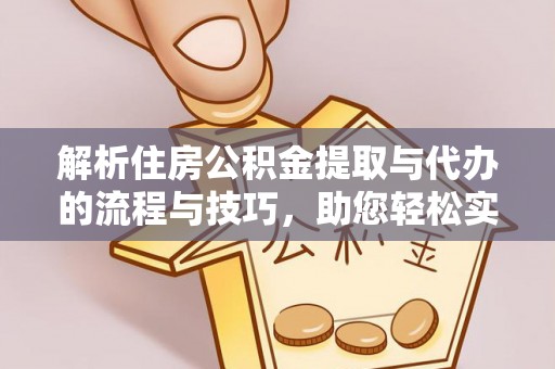 武江解析住房公积金提取与代办的流程与技巧，助您轻松实现资金流动