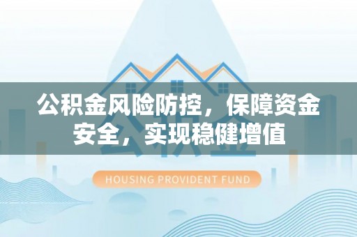 武江公积金风险防控，保障资金安全，实现稳健增值