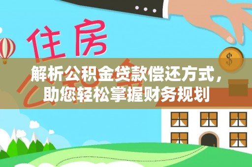 武江解析公积金贷款偿还方式，助您轻松掌握财务规划