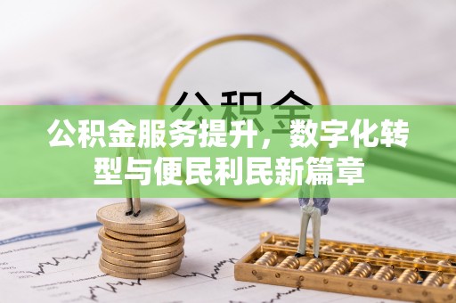 武江公积金服务提升，数字化转型与便民利民新篇章