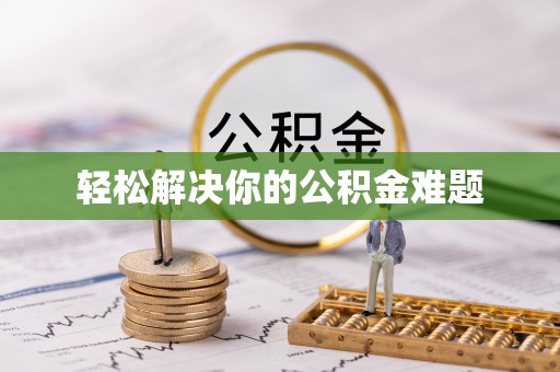 武江轻松解决你的公积金难题
