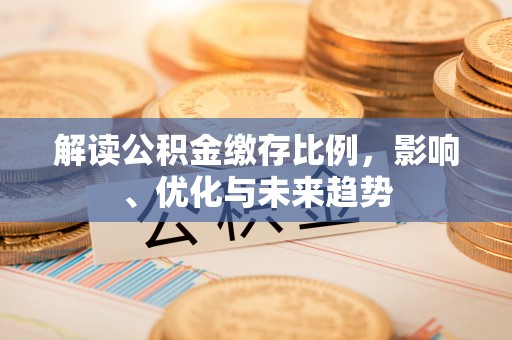 武江解读公积金缴存比例，影响、优化与未来趋势