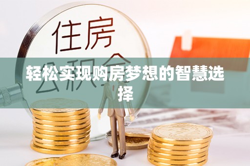 武江轻松实现购房梦想的智慧选择