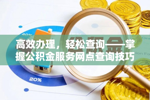 武江高效办理，轻松查询——掌握公积金服务网点查询技巧