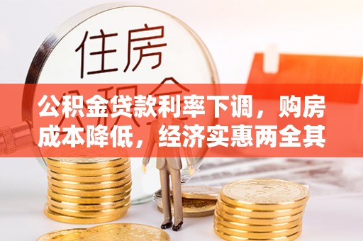 武江公积金贷款利率下调，购房成本降低，经济实惠两全其美