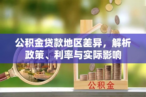 武江公积金贷款地区差异，解析政策、利率与实际影响