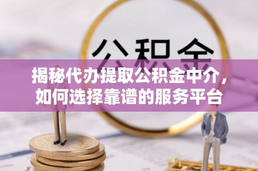 武江揭秘代办提取公积金中介，如何选择靠谱的服务平台