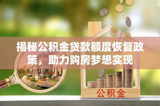 武江揭秘公积金贷款额度恢复政策，助力购房梦想实现