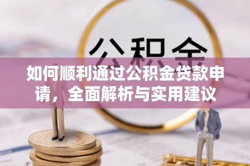 武江如何顺利通过公积金贷款申请，全面解析与实用建议