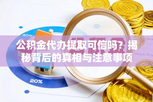 武江公积金代办提取可信吗？揭秘背后的真相与注意事项