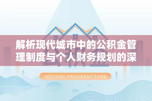 武江解析现代城市中的公积金管理制度与个人财务规划的深度关联
