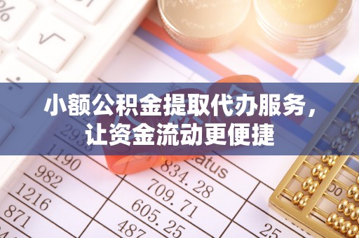 武江小额公积金提取代办服务，让资金流动更便捷