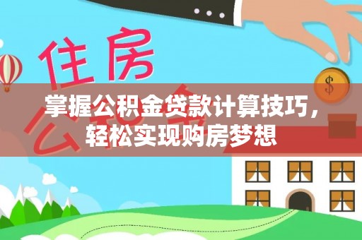 武江掌握公积金贷款计算技巧，轻松实现购房梦想